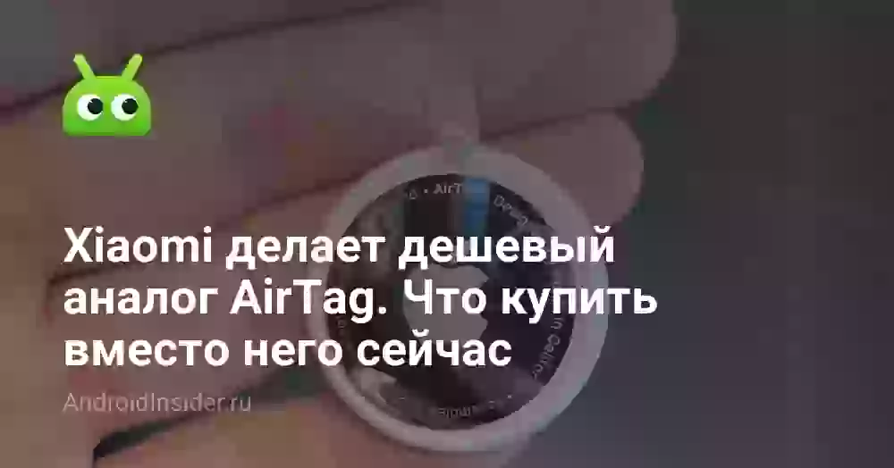 Xiaomi делает дешевый аналог AirTag. Что купить вместо него сейчас