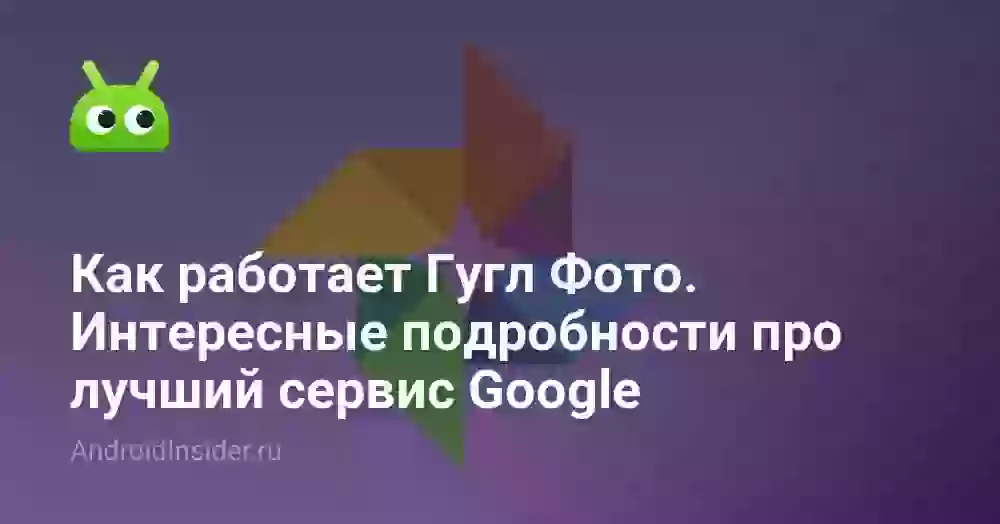Как работает Гугл Фото. Интересные подробности про лучший сервис Google