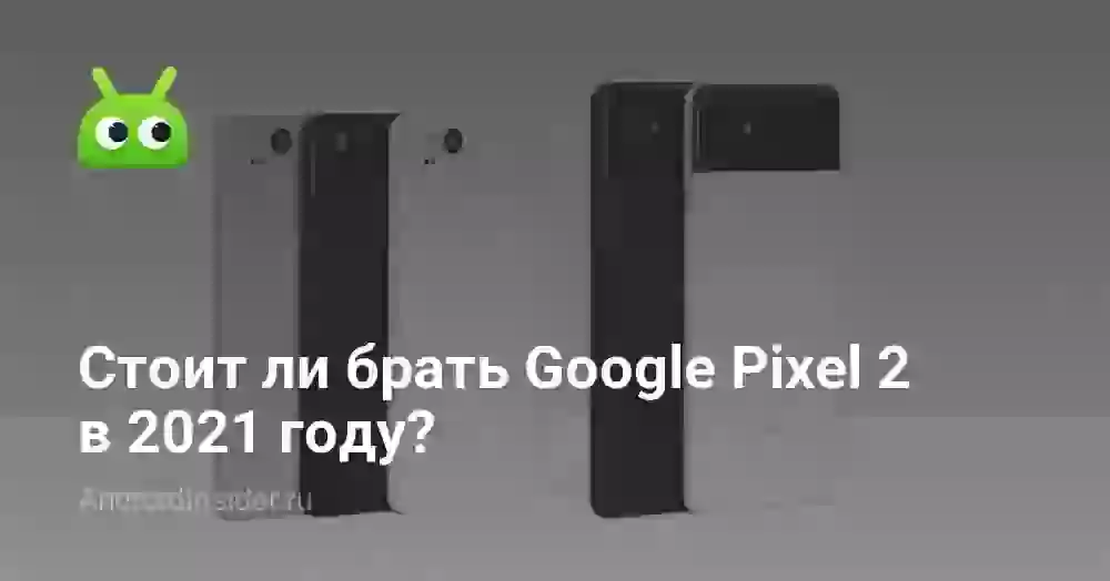 Стоит ли брать Google Pixel 2 в 2021 году?