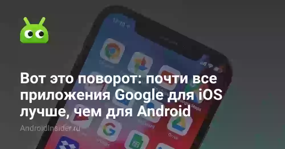 Вот это поворот: почти все приложения Google для iOS лучше, чем для Android
