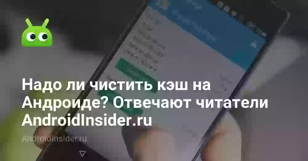 Надо ли чистить кэш на Андроиде? Отвечают читатели AndroidInsider.ru