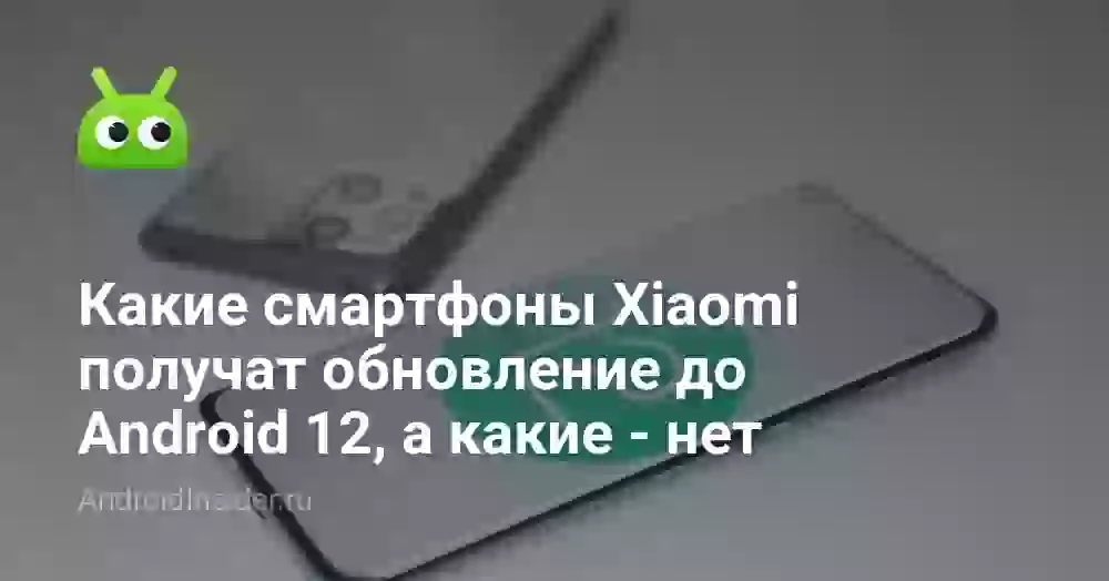Какие смартфоны Xiaomi получат обновление до Android 12, а какие — нет