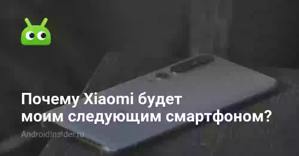 Почему Xiaomi будет моим следующим смартфоном?