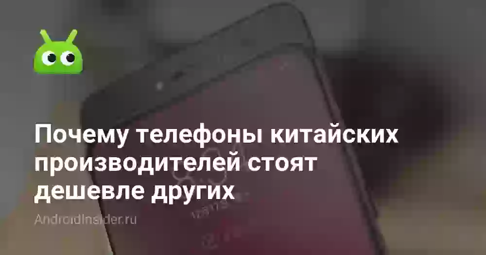 Почему телефоны китайских производителей стоят дешевле других