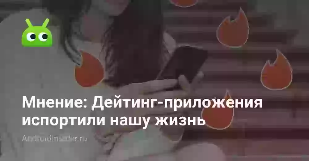Мнение: Дейтинг-приложения испортили нашу жизнь