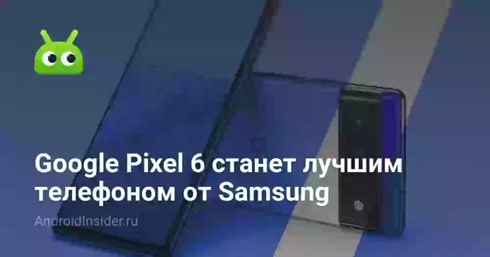 Google Pixel 6 станет лучшим телефоном от Samsung
