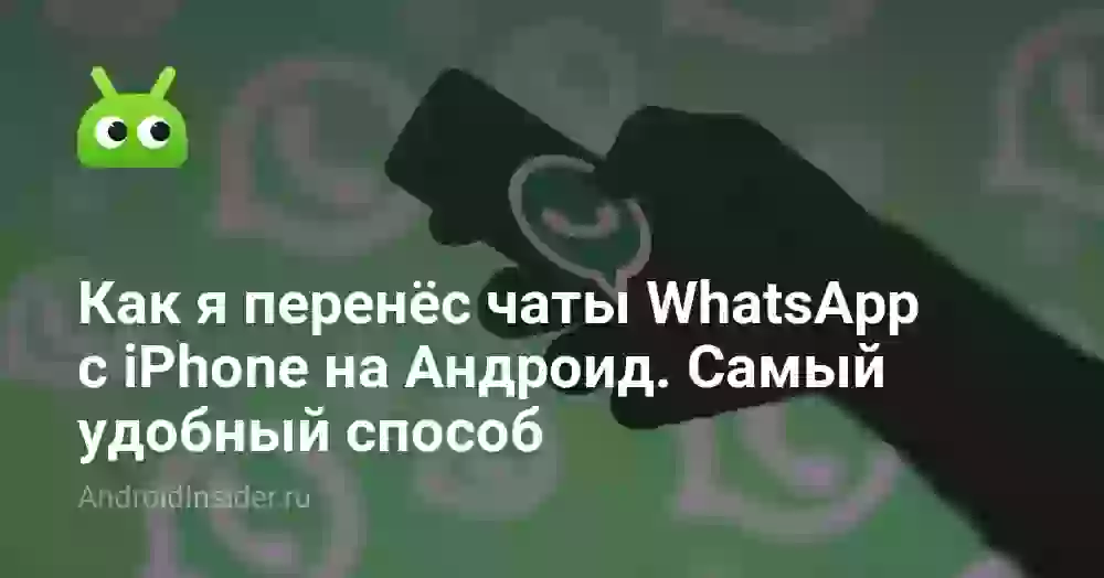 Как я перенёс чаты WhatsApp с iPhone на Андроид. Самый удобный способ
