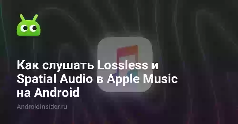 Как слушать Lossless и Spatial Audio в Apple Music на Android