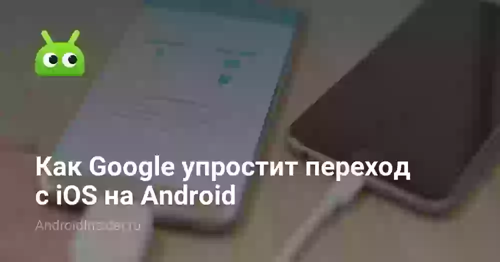 Как Google упростит переход с iOS на Android