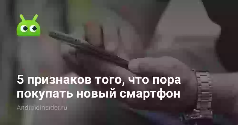 5 признаков того, что скоро придётся покупать новый смартфон
