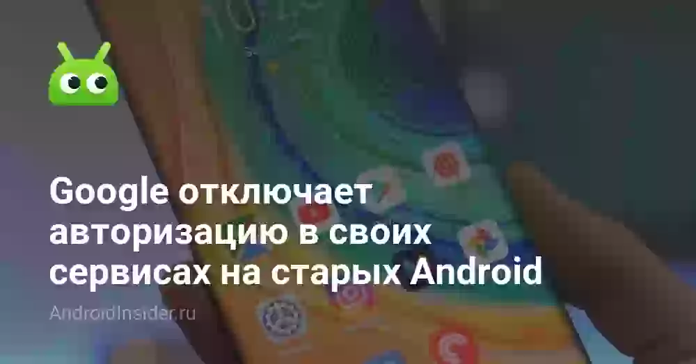 Google отключает авторизацию в своих сервисах на старых Android
