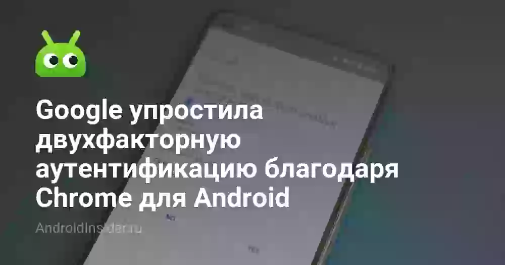 Google упростила двухфакторную аутентификацию благодаря Chrome для Android