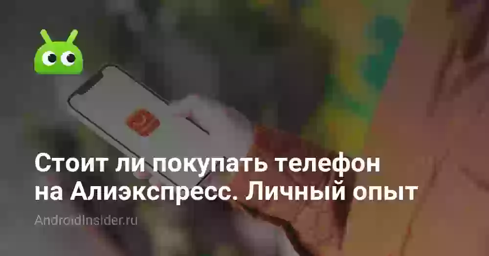 Стоит ли покупать телефон на Алиэкспресс. Личный опыт