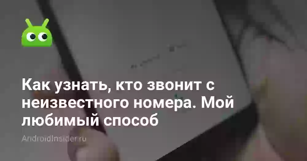 Как узнать, кто звонит с неизвестного номера. Мой любимый способ