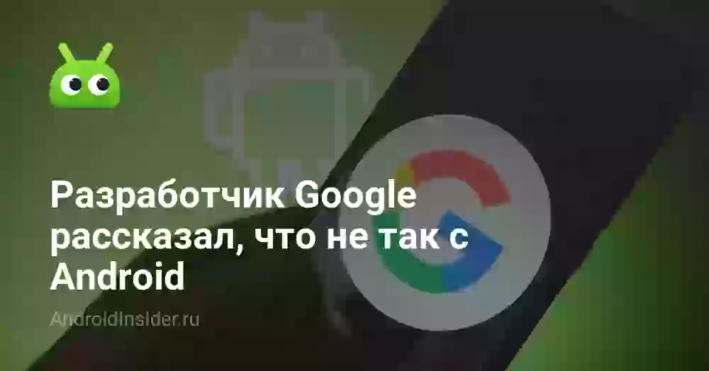Разработчик Google рассказал, что не так с Android