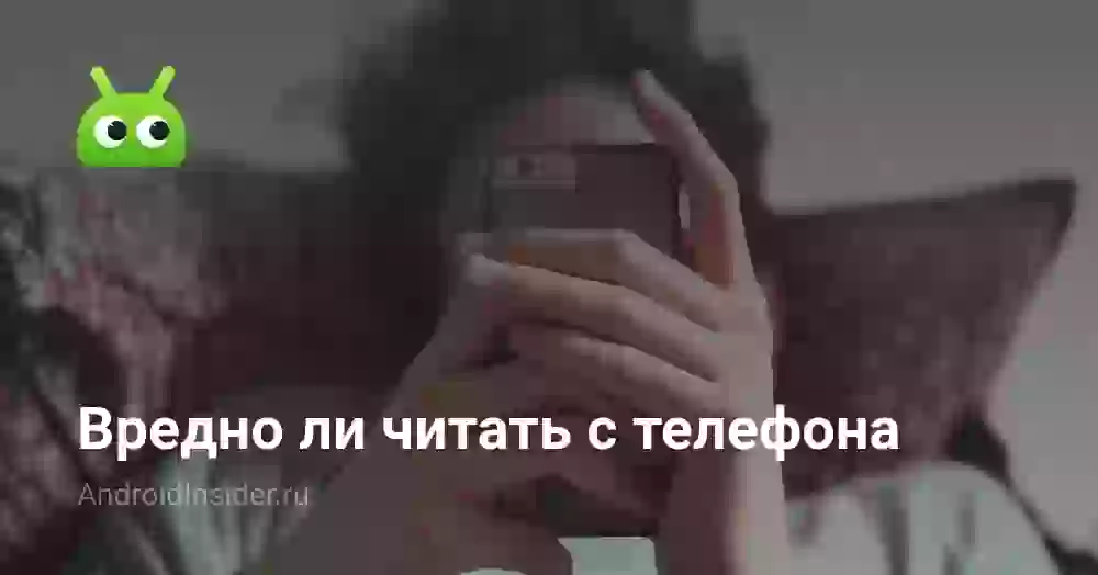 Вредно ли читать с телефона