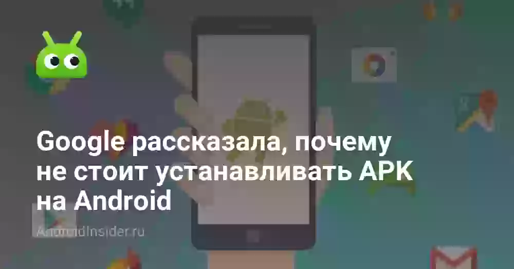 Google рассказала, почему не стоит устанавливать APK на Android