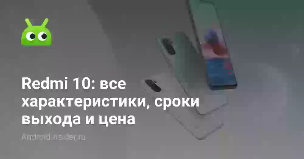 Redmi 10: все характеристики, сроки выхода и цена