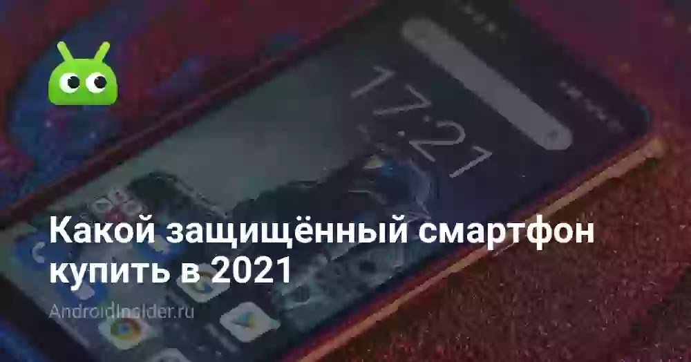 Какой защищённый смартфон купить в 2021