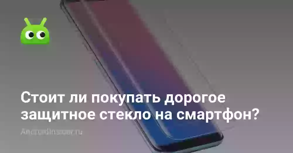 Стоит ли покупать дорогое защитное стекло на смартфон?