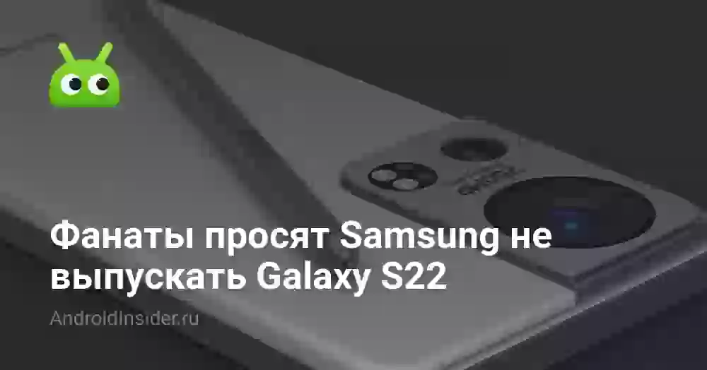 Фанаты просят Samsung не выпускать Galaxy S22