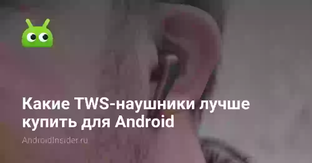 Какие TWS-наушники лучше купить для Android