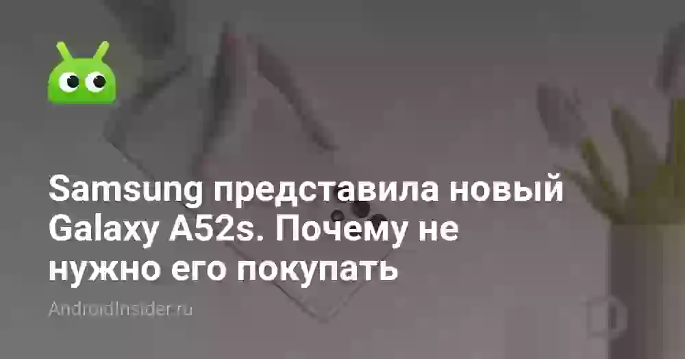 Samsung представила новый Galaxy A52s. Почему не нужно его покупать