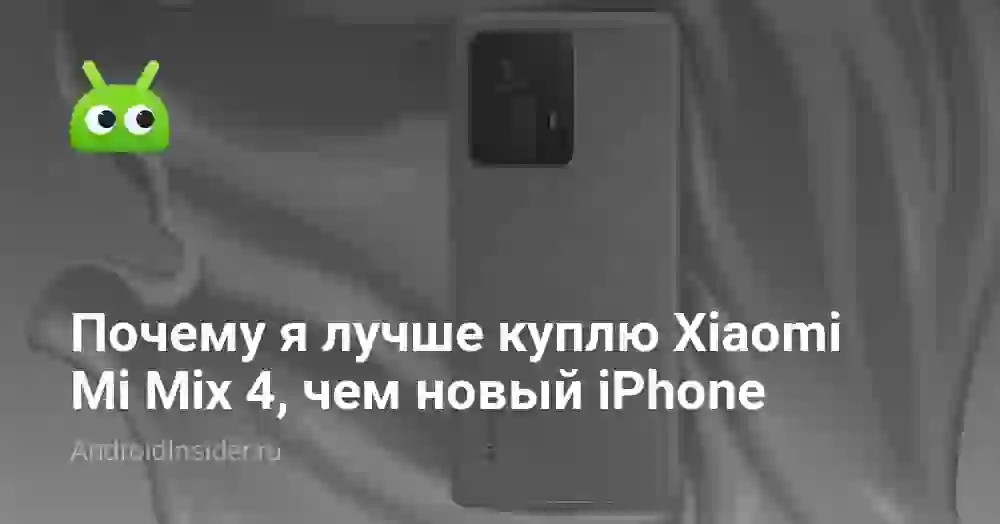Почему я лучше куплю Xiaomi Mi Mix 4, чем новый iPhone