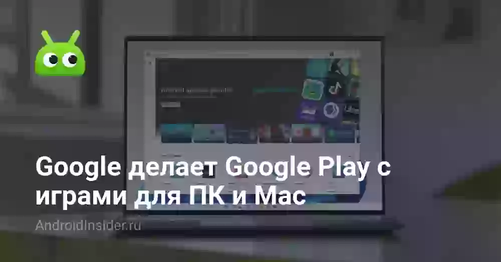 Google делает Google Play с играми для ПК и Mac