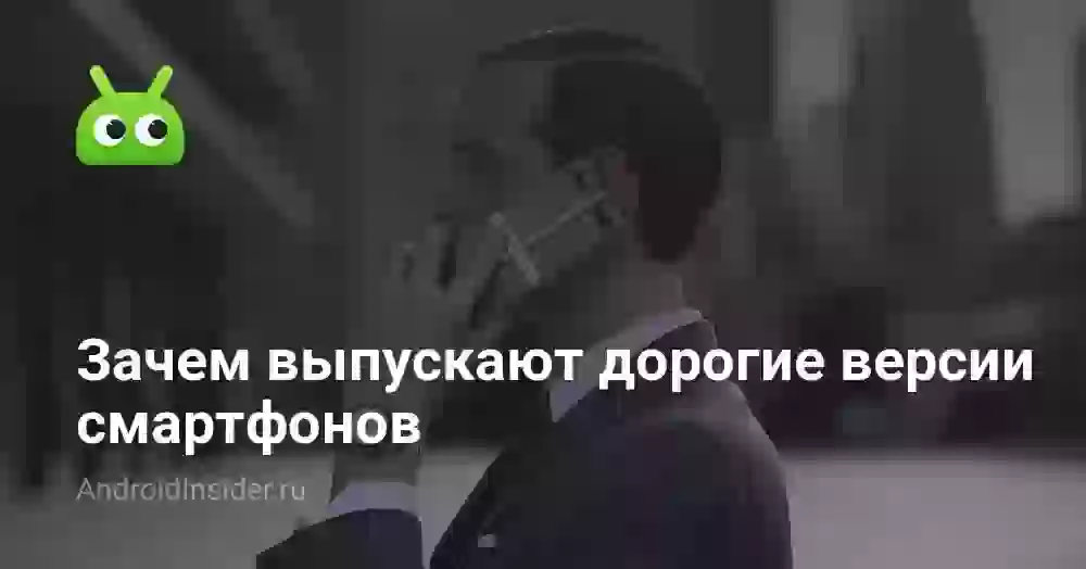 Зачем выпускают дорогие версии смартфонов