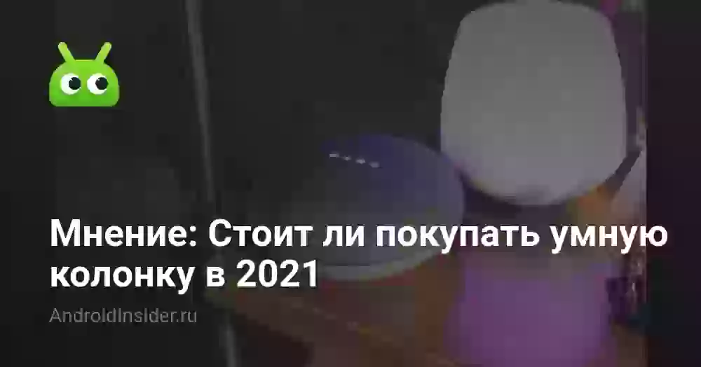 Мнение: Стоит ли покупать умную колонку в 2021