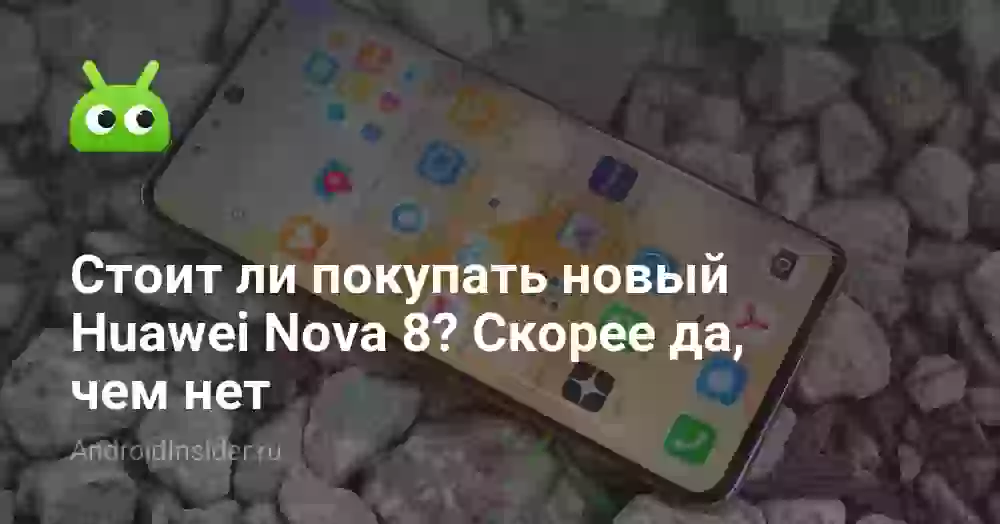 Стоит ли покупать новый Huawei Nova 8? Скорее да, чем нет