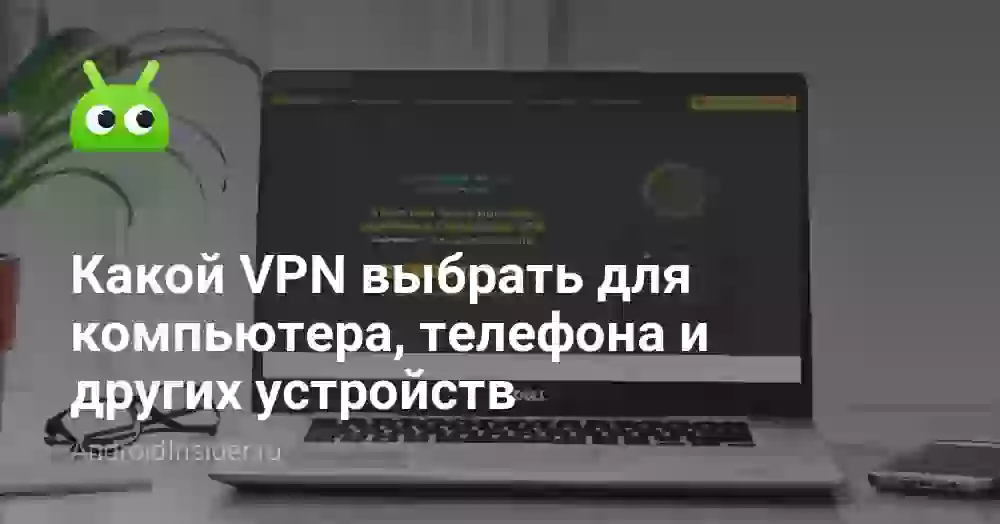Какой VPN выбрать для компьютера, телефона и других устройств