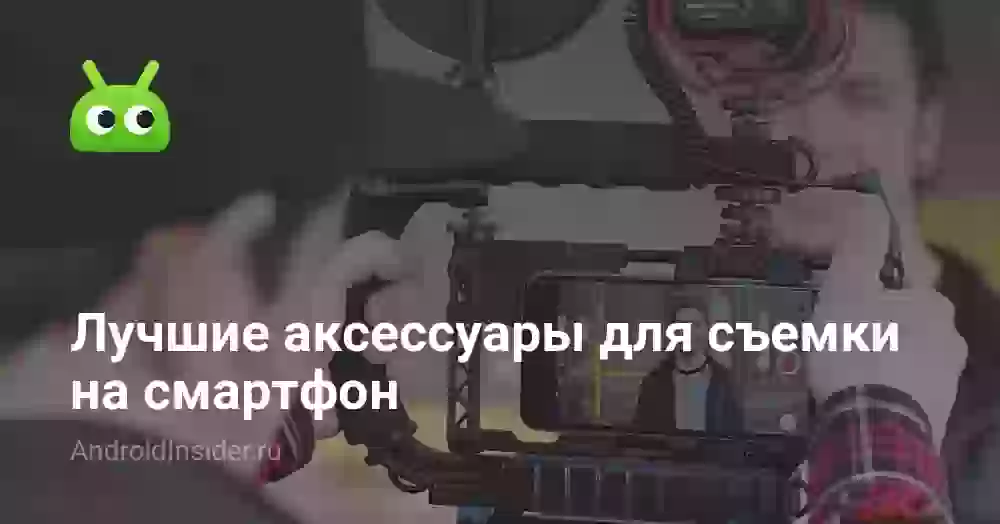 Лучшие аксессуары для съемки на смартфон Android