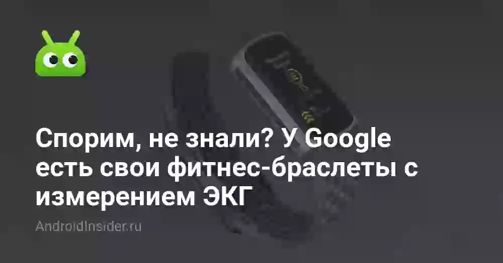 Спорим, не знали? У Google есть свои фитнес-браслеты с измерением ЭКГ