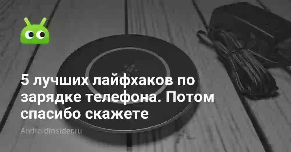 5 лучших лайфхаков по зарядке телефона. Потом спасибо скажете