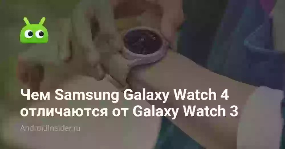 Чем Samsung Galaxy Watch 4 отличаются от Galaxy Watch 3