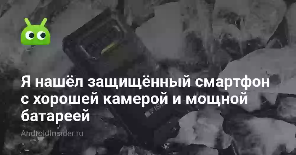 Я нашёл защищённый смартфон с хорошей камерой и мощной батареей