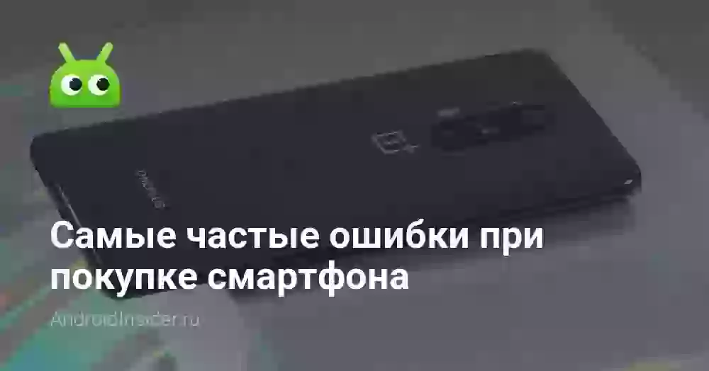 Самые частые ошибки при покупке смартфона