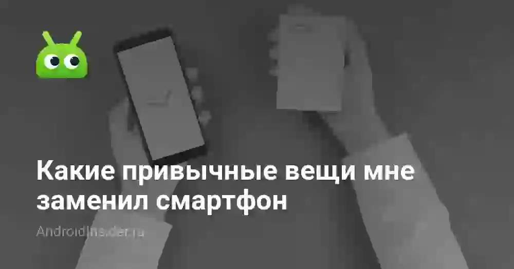 Какие привычные вещи мне заменил смартфон