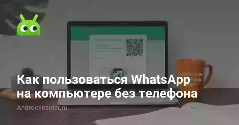 Как пользоваться WhatsApp на компьютере без телефона