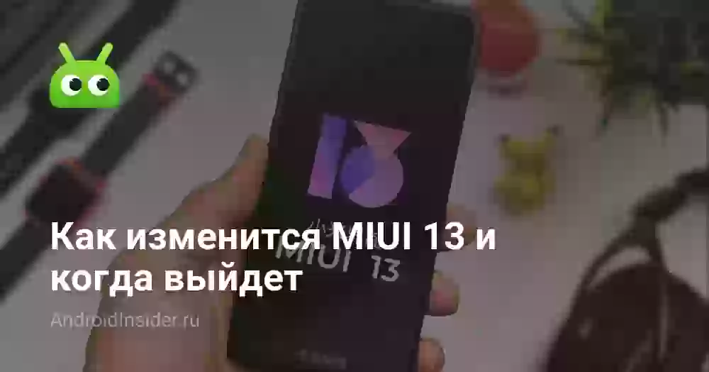 Как изменится MIUI 13 и когда выйдет