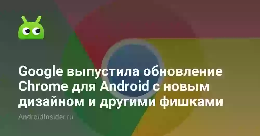 Google выпустила обновление Chrome для Android с новым дизайном и другими фишками