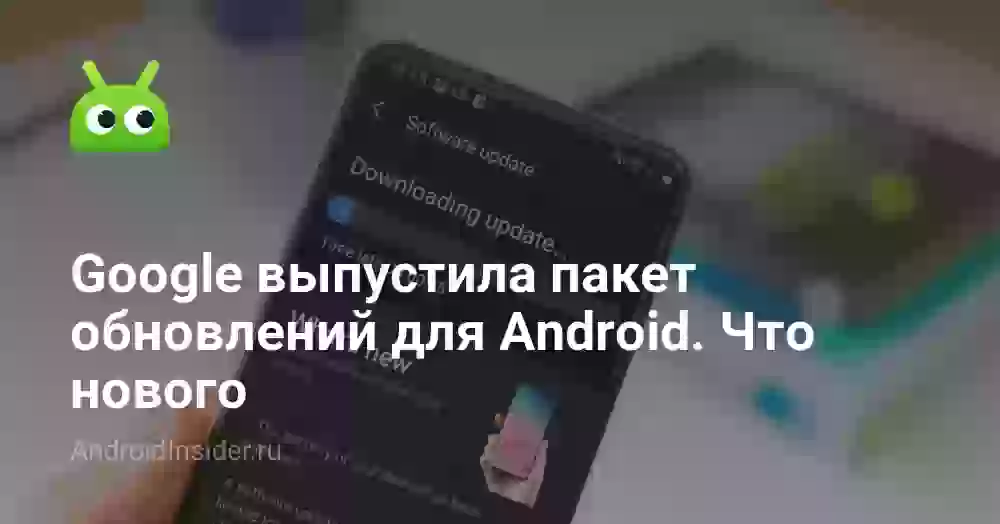 Google выпустила пакет обновлений для Android. Что нового