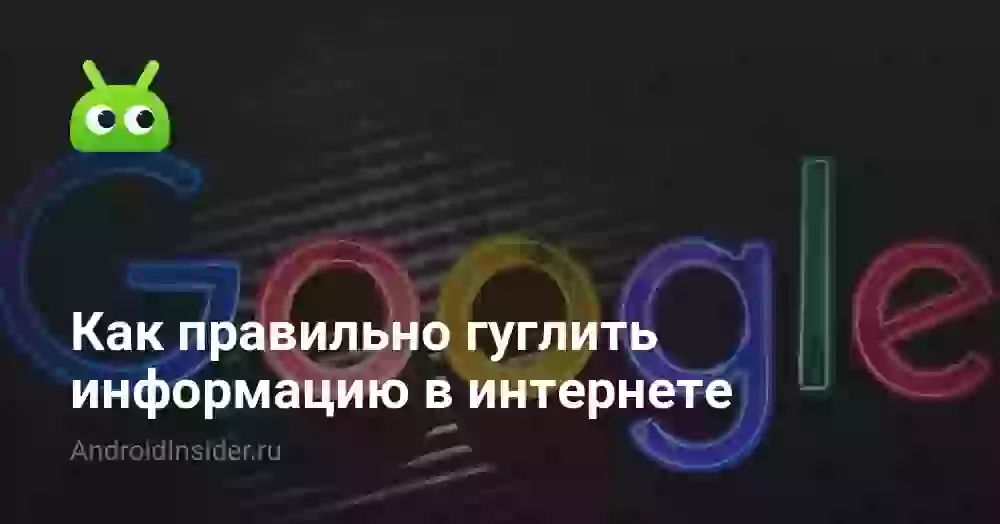 Как правильно гуглить информацию в интернете