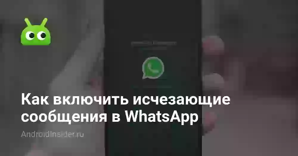 Как включить исчезающие сообщения в Ватсапе на Андроиде