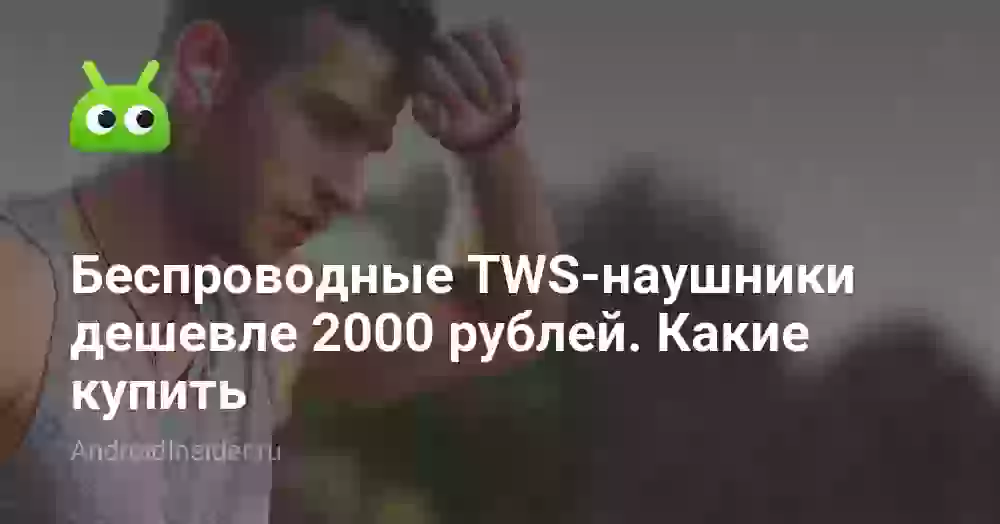 Беспроводные TWS-наушники дешевле 2000 рублей. Какие купить
