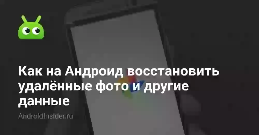 Как на Андроид восстановить удалённые фото и другие данные