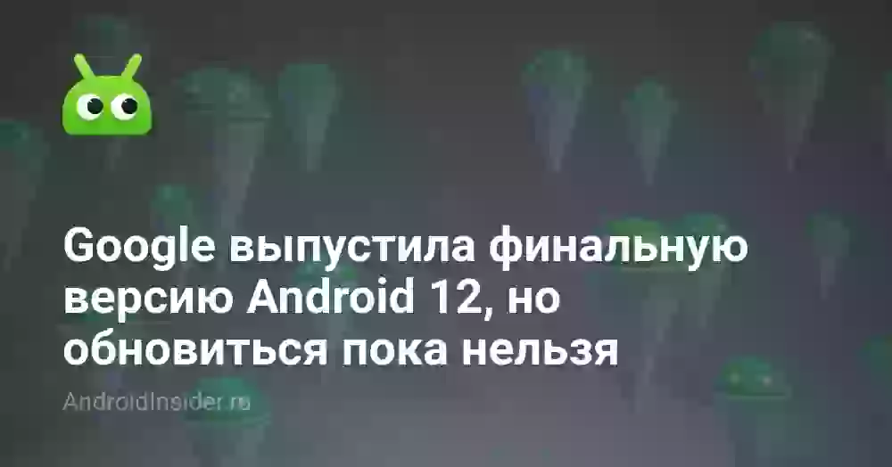 Google выпустила финальную версию Android 12, но обновиться пока нельзя