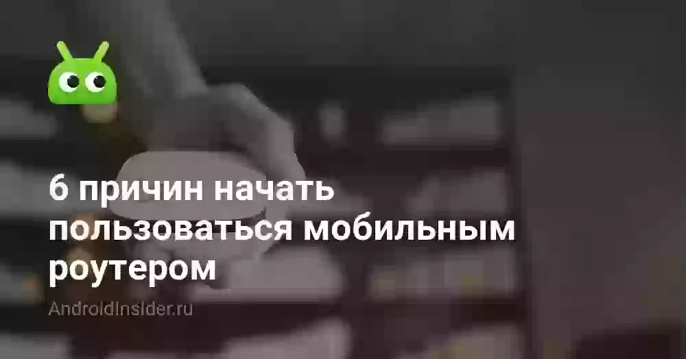 6 причин начать пользоваться мобильным роутером